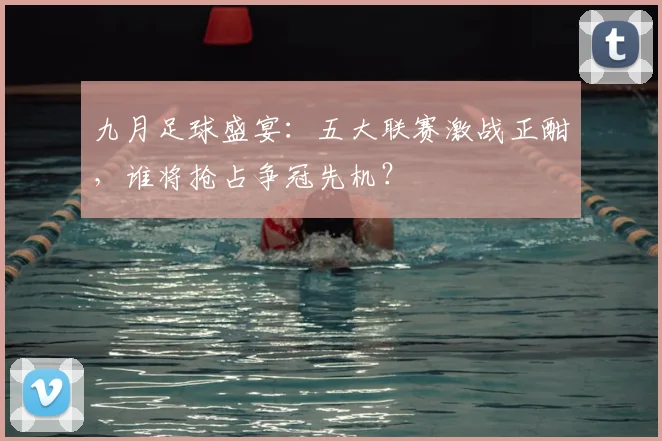 九月足球盛宴：五大联赛激战正酣，谁将抢占争冠先机？