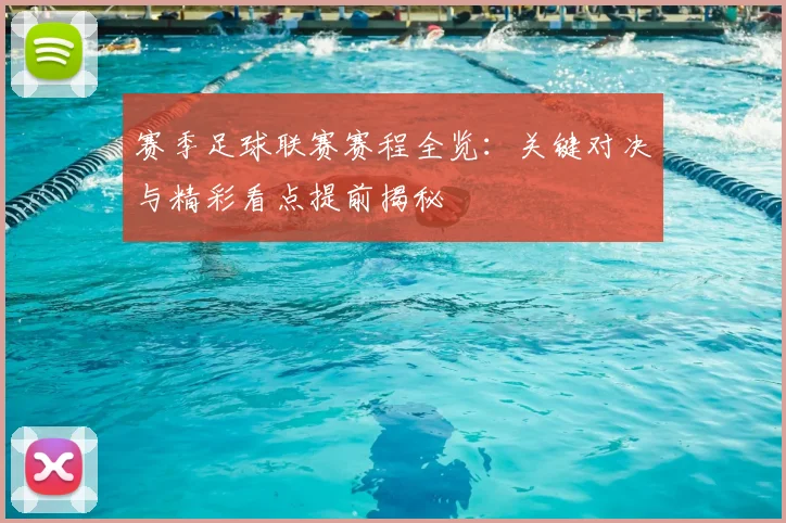 赛季足球联赛赛程全览：关键对决与精彩看点提前揭秘