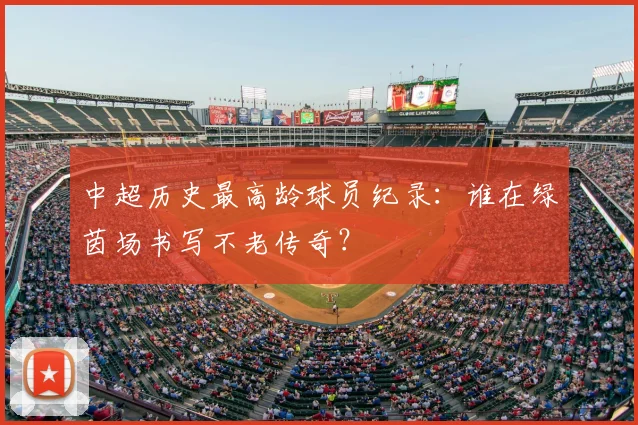 中超历史最高龄球员纪录：谁在绿茵场书写不老传奇？