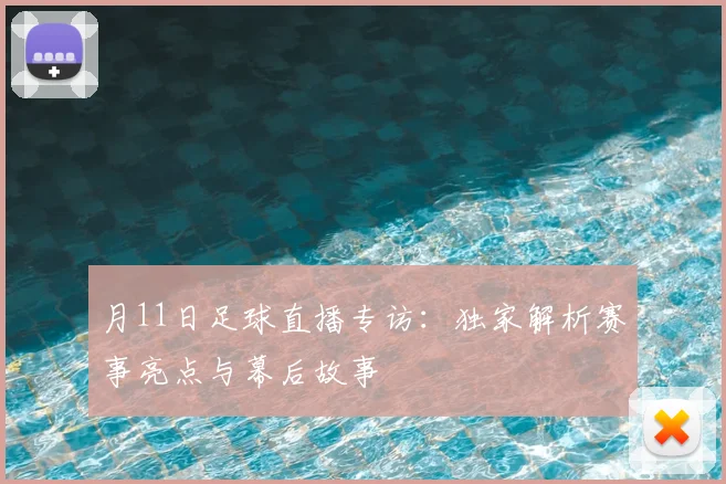月11日足球直播专访：独家解析赛事亮点与幕后故事