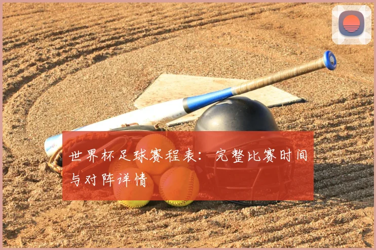 世界杯足球赛程表：完整比赛时间与对阵详情