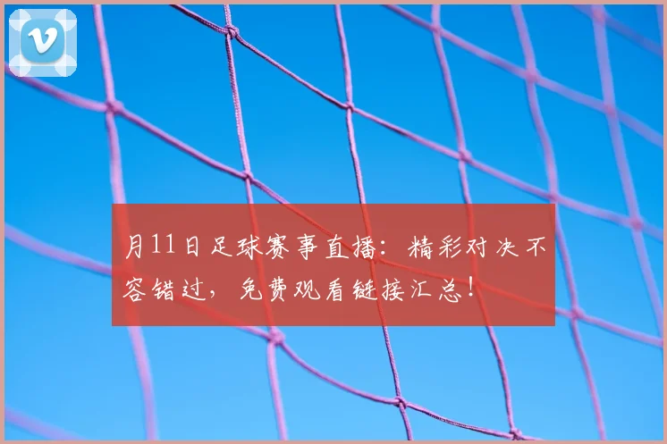 月11日足球赛事直播：精彩对决不容错过，免费观看链接汇总！